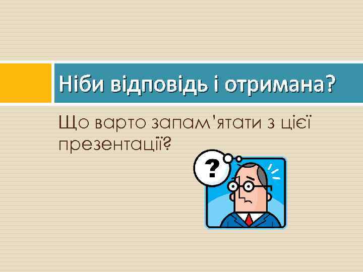 Ніби відповідь і отримана? Що варто запам’ятати з цієї презентації? 