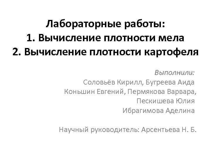 Лабораторные работы: 1. Вычисление плотности мела 2. Вычисление плотности картофеля Выполнили: Соловьёв Кирилл, Бугреева