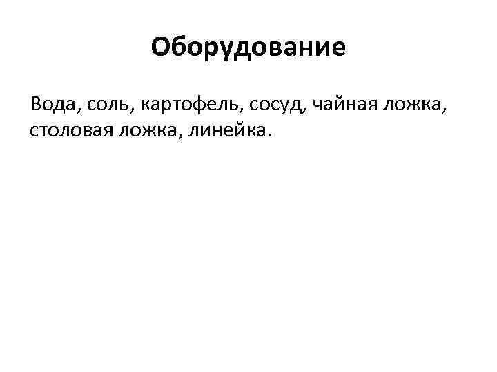 Оборудование Вода, соль, картофель, сосуд, чайная ложка, столовая ложка, линейка. 