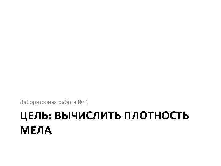 Лабораторная работа № 1 ЦЕЛЬ: ВЫЧИСЛИТЬ ПЛОТНОСТЬ МЕЛА 