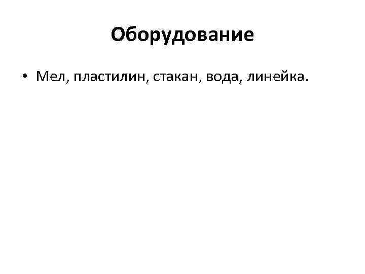 Оборудование • Мел, пластилин, стакан, вода, линейка. 