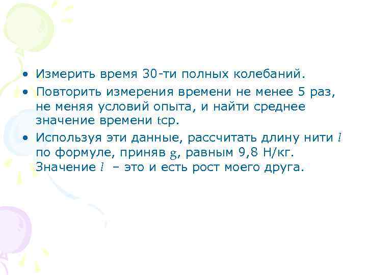  • Измерить время 30 -ти полных колебаний. • Повторить измерения времени не менее