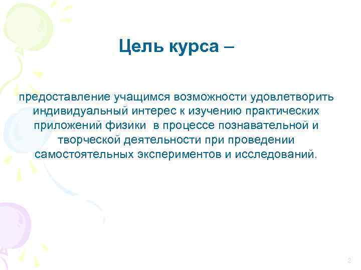  Цель курса – предоставление учащимся возможности удовлетворить индивидуальный интерес к изучению практических приложений