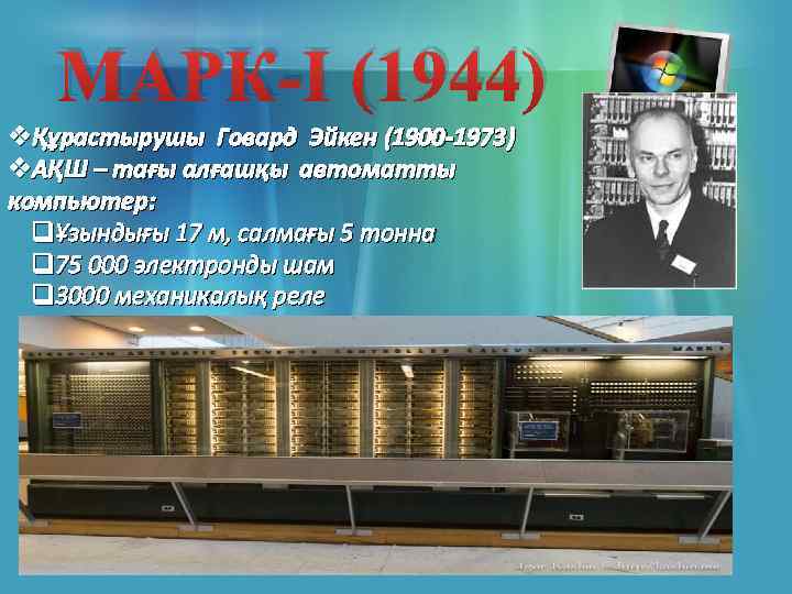 МАРК-I (1944) vҚұрастырушы Говард Эйкен (1900 -1973) v. АҚШ – тағы алғашқы автоматты компьютер: