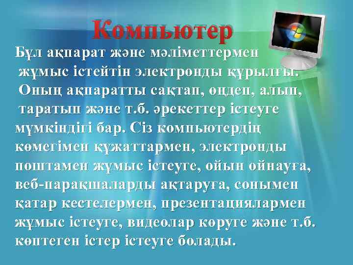 Компьютер Бұл ақпарат және мәліметтермен жұмыс істейтін электронды құрылғы. Оның ақпаратты сақтап, өңдеп, алып,