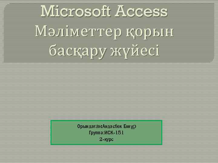 Microsoft Access Мәліметтер қорын басқару жүйесі Орындаған: Андасбек Елнұр Группа: ИСК-151 2 -курс 