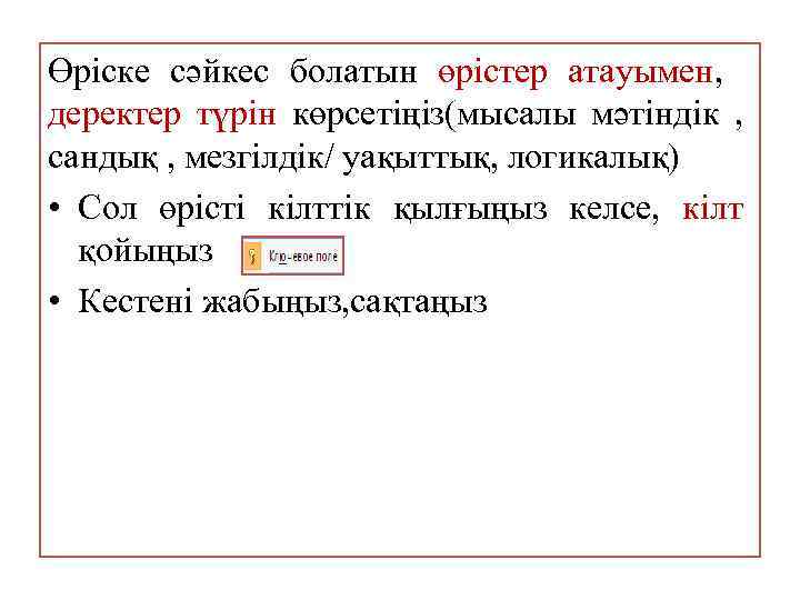 Өріске сәйкес болатын өрістер атауымен, деректер түрін көрсетіңіз(мысалы мәтіндік , сандық , мезгілдік/ уақыттық,