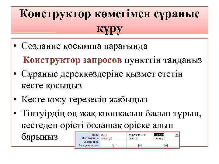 Конструктор көмегімен сұраныс құру • Создание қосымша парағында Конструктор запросов пункттін таңдаңыз • Сұраныс