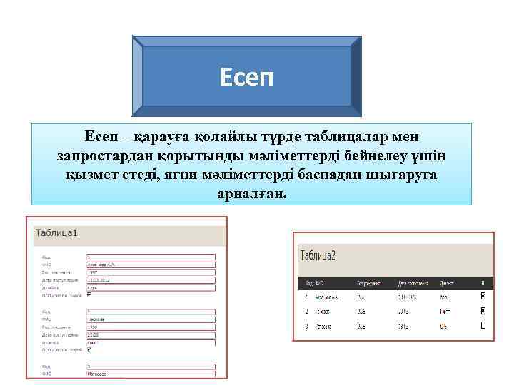 Есеп – қарауға қолайлы түрде таблицалар мен запростардан қорытынды мәліметтерді бейнелеу үшін қызмет етеді,