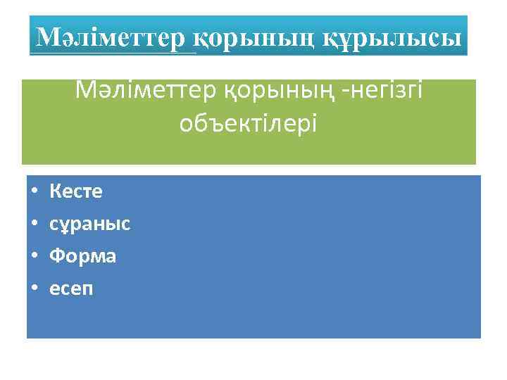 Мәліметтер қорының құрылысы Мәліметтер қорының -негізгі объектілері • • Кесте сұраныс Форма есеп 