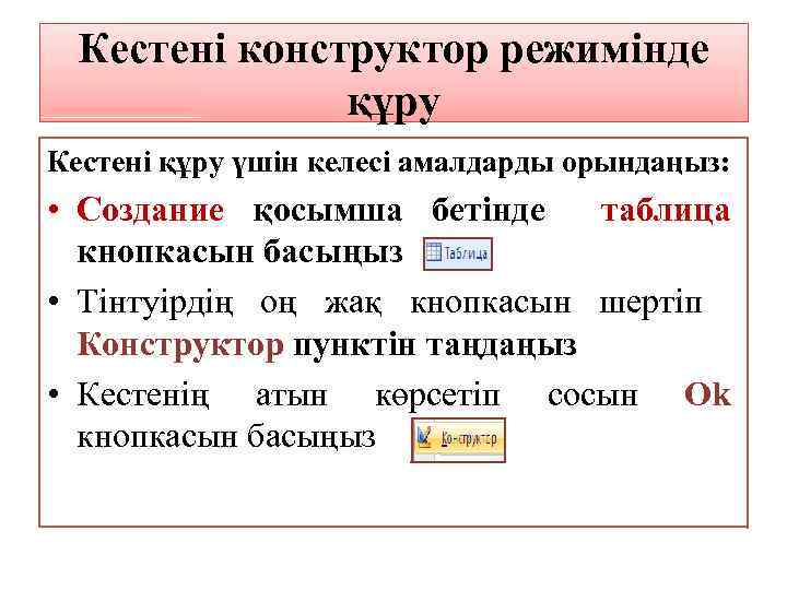 Кестені конструктор режимінде құру Кестені құру үшін келесі амалдарды орындаңыз: • Создание қосымша бетінде