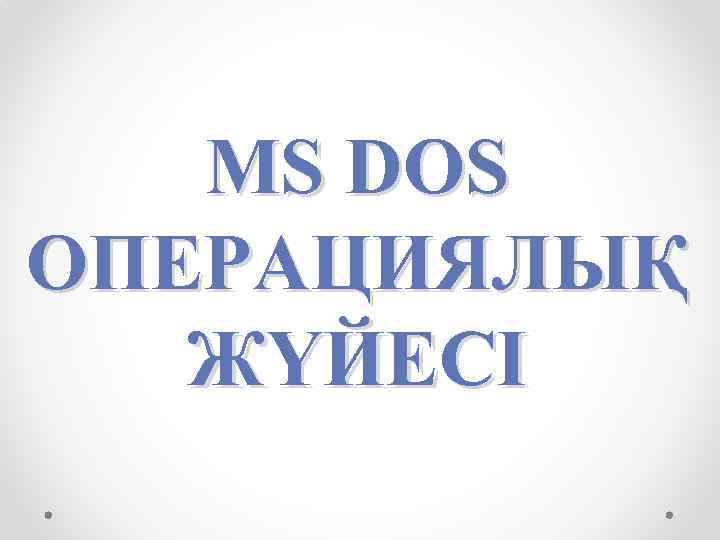 MS DOS ОПЕРАЦИЯЛЫҚ ЖҮЙЕСІ 