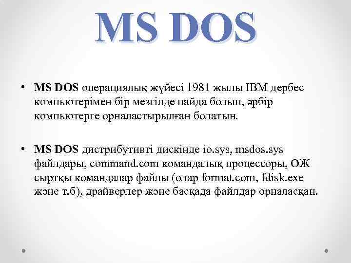 MS DOS • MS DOS операциялық жүйесі 1981 жылы ІВМ дербес компьютерімен бір мезгілде