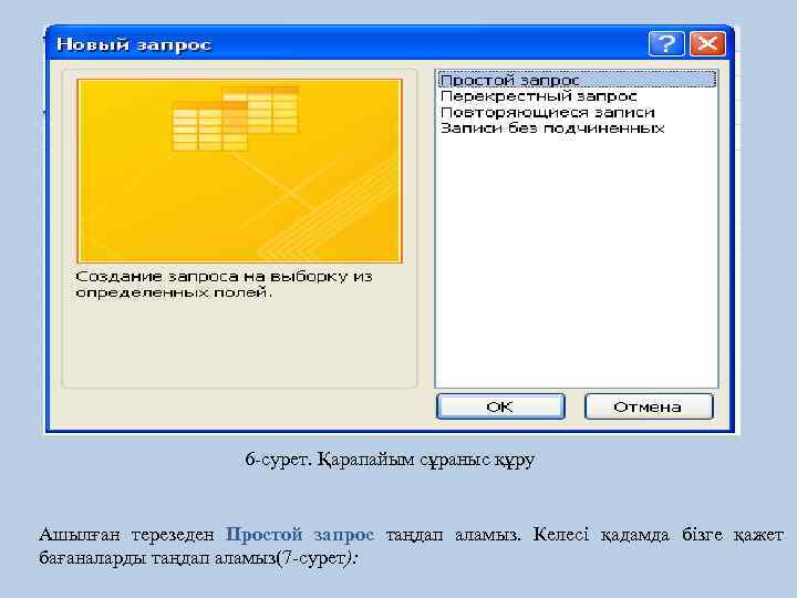 6 -сурет. Қарапайым сұраныс құру Ашылған терезеден Простой запрос таңдап аламыз. Келесі қадамда бізге