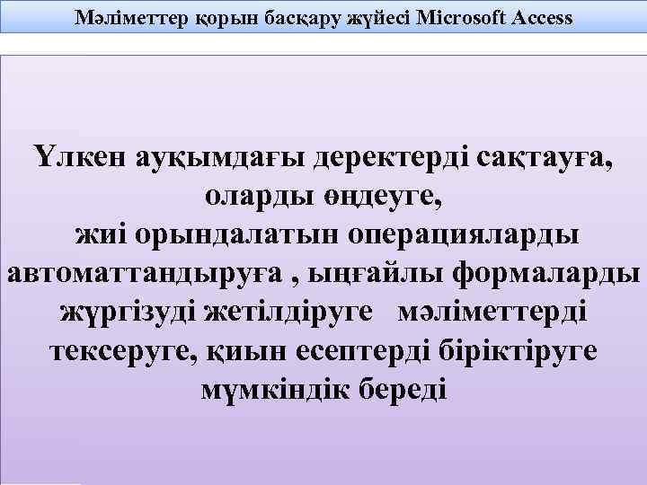 Мәліметтер қорын басқару жүйесі Microsoft Access Үлкен ауқымдағы деректерді сақтауға, оларды өңдеуге, жиі орындалатын