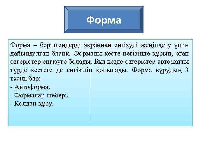 Форма – берілгендерді экраннан енгізуді жеңілдету үшін дайындалған бланк. Форманы кесте негізінде құрып, оған