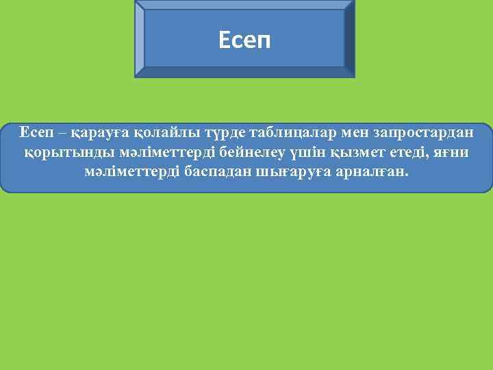 Есеп – қарауға қолайлы түрде таблицалар мен запростардан қорытынды мәліметтерді бейнелеу үшін қызмет етеді,