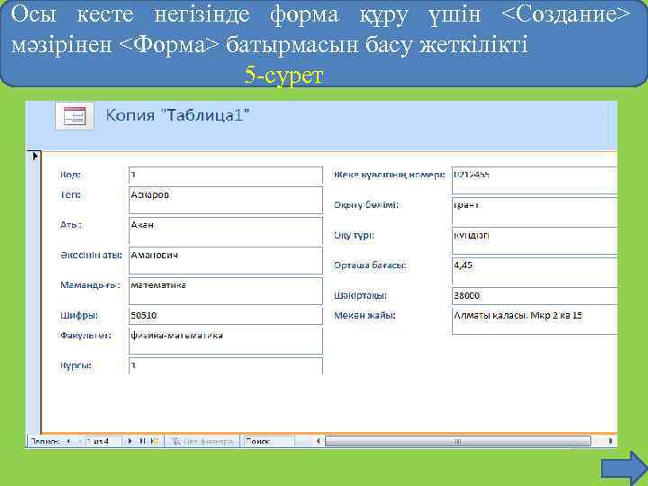 Осы кесте негізінде форма құру үшін <Создание> мәзірінен <Форма> батырмасын басу жеткілікті 5 -сурет