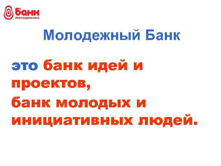 Молодежный Банк это банк идей и проектов, банк молодых и инициативных людей. 