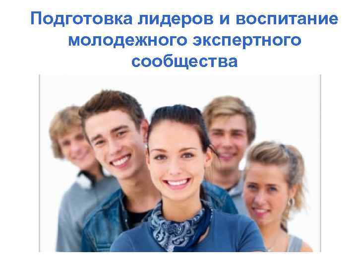 Подготовка лидеров и воспитание молодежного экспертного сообщества 