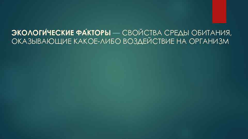 ЭКОЛОГИ ЧЕСКИЕ ФА КТОРЫ — СВОЙСТВА СРЕДЫ ОБИТАНИЯ, ОКАЗЫВАЮЩИЕ КАКОЕ-ЛИБО ВОЗДЕЙСТВИЕ НА ОРГАНИЗМ 