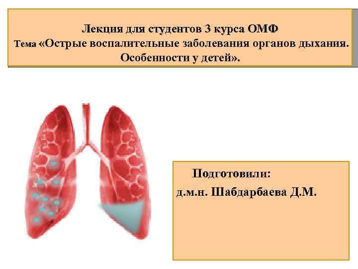 Лекция для студентов 3 курса ОМФ Тема «Острые воспалительные заболевания органов дыхания. Особенности у