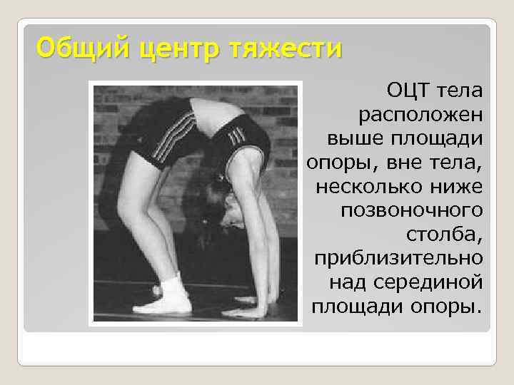 Общий центр тяжести ОЦТ тела расположен выше площади опоры, вне тела, несколько ниже позвоночного