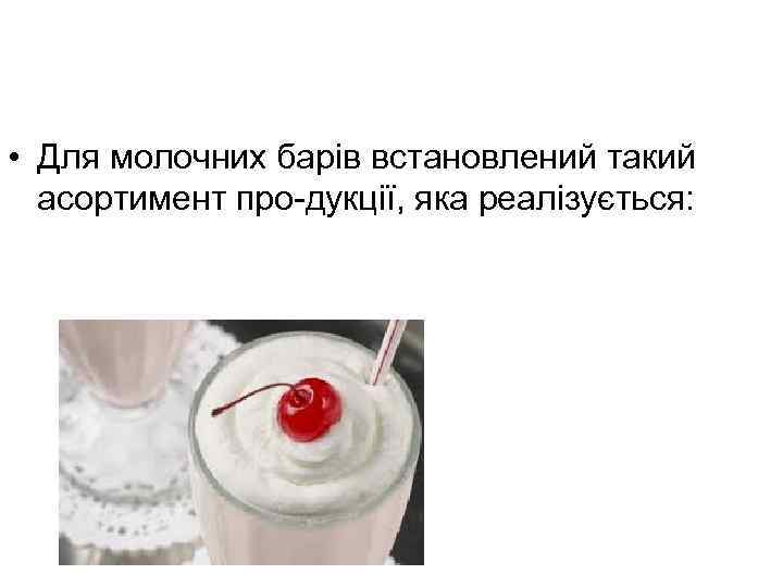  • Для молочних барів встановлений такий асортимент про-дукції, яка реалізується: 