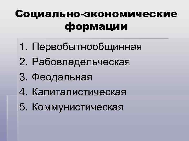 Социально-экономические формации 1. 2. 3. 4. 5. Первобытнообщинная Рабовладельческая Феодальная Капиталистическая Коммунистическая 