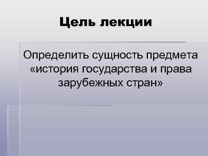 Цель лекции Определить сущность предмета «история государства и права зарубежных стран» 