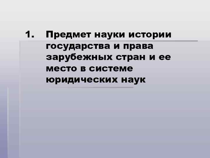 1. Предмет науки истории государства и права зарубежных стран и ее место в системе