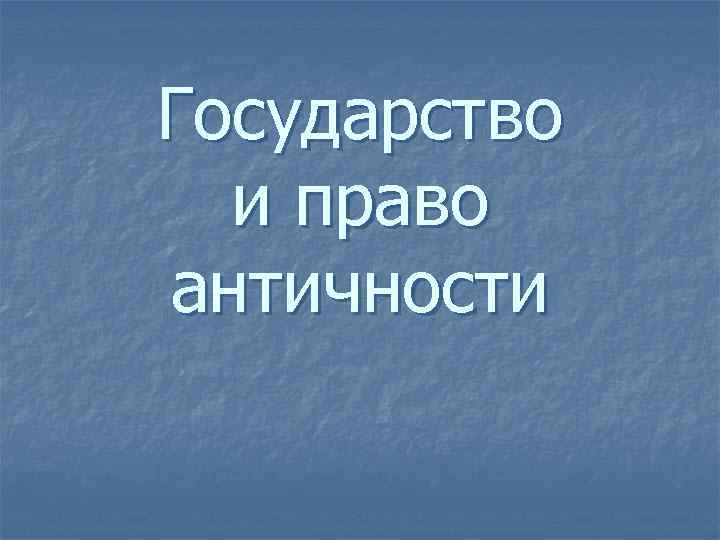 Государство и право античности 