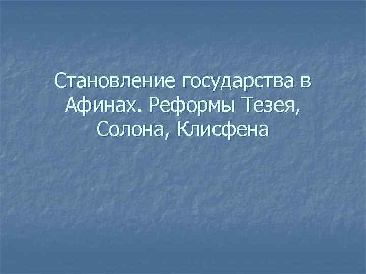 Становление государства в Афинах. Реформы Тезея, Солона, Клисфена 