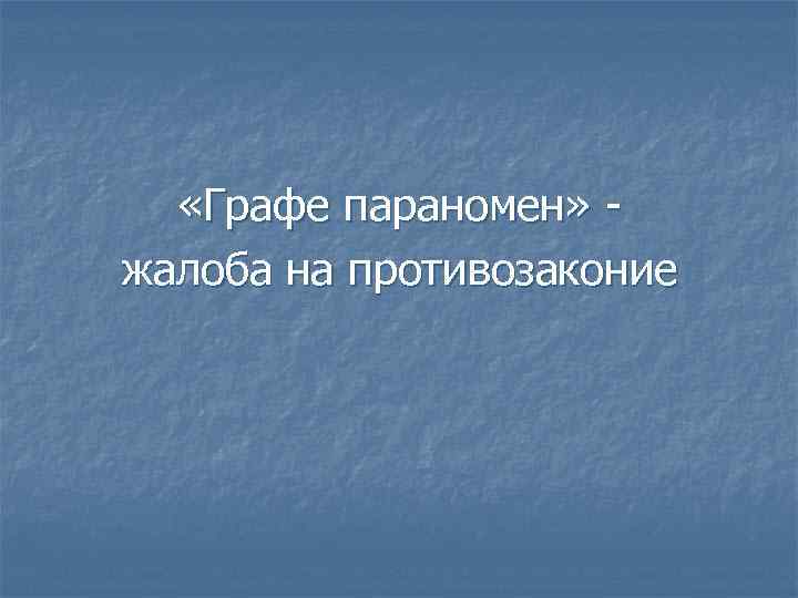  «Графе параномен» жалоба на противозаконие 