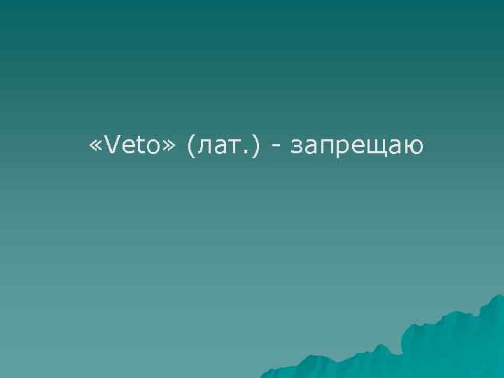  «Veto» (лат. ) - запрещаю 