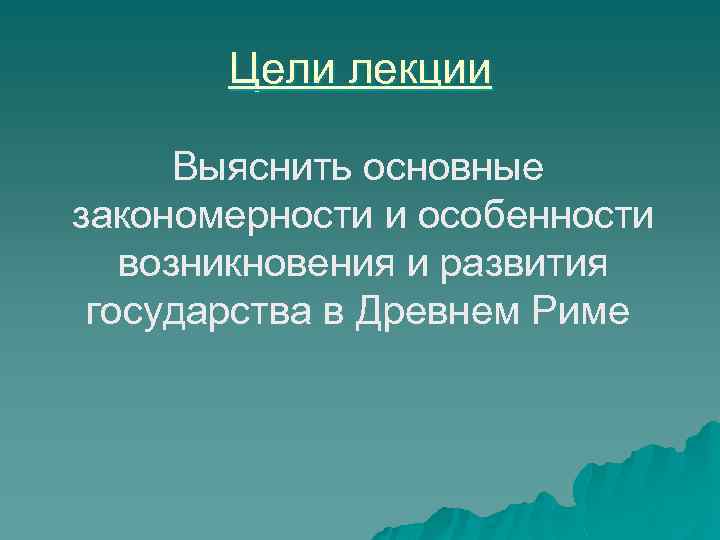 Цели лекции Выяснить основные закономерности и особенности возникновения и развития государства в Древнем Риме