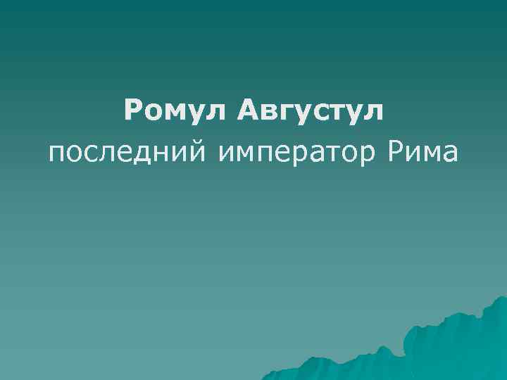 Ромул Августул последний император Рима 