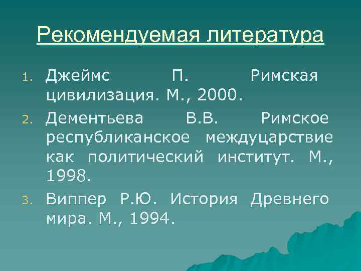 Рекомендуемая литература 1. 2. 3. Джеймс П. Римская цивилизация. М. , 2000. Дементьева В.