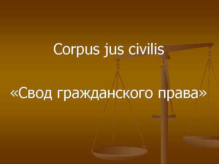 Corpus jus civilis «Свод гражданского права» 