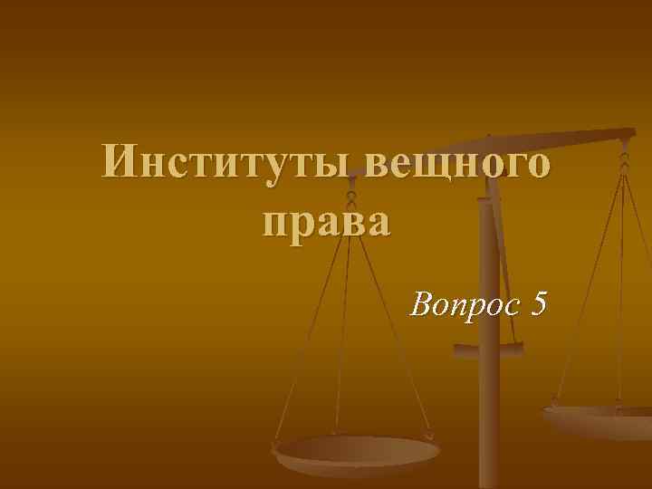 Институты вещного права Вопрос 5 