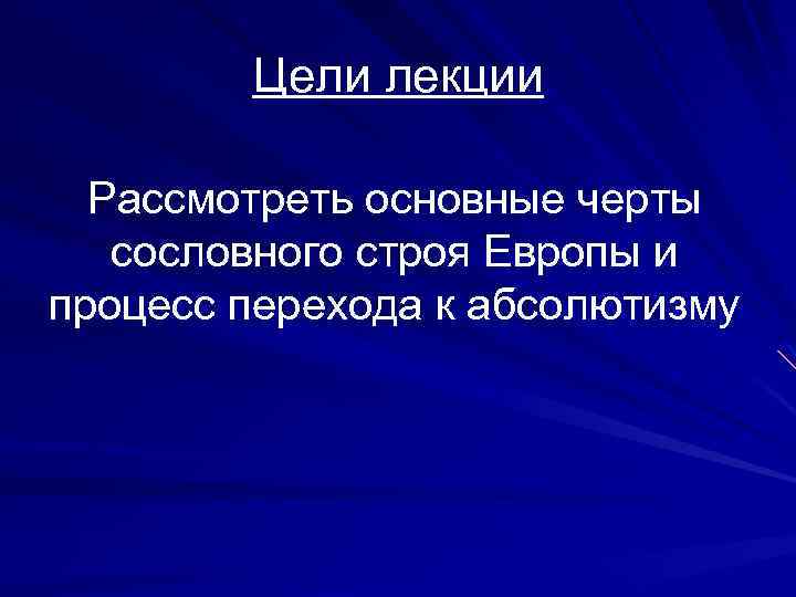 Цели лекции Рассмотреть основные черты сословного строя Европы и процесс перехода к абсолютизму 