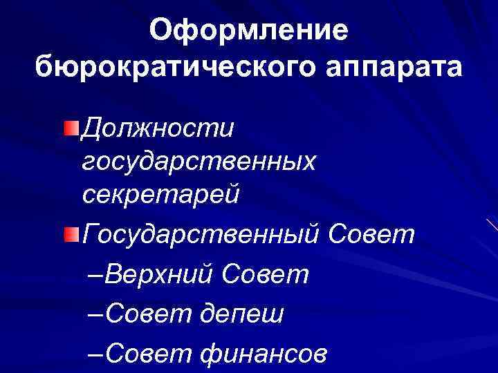 Оформление бюрократического аппарата Должности государственных секретарей Государственный Совет –Верхний Совет –Совет депеш –Совет финансов