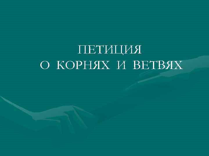 ПЕТИЦИЯ О КОРНЯХ И ВЕТВЯХ 