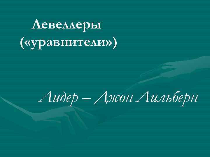 Левеллеры ( «уравнители» ) Лидер – Джон Лильберн 
