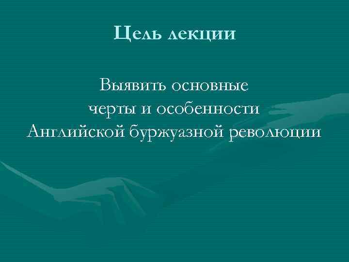 Цель лекции Выявить основные черты и особенности Английской буржуазной революции 