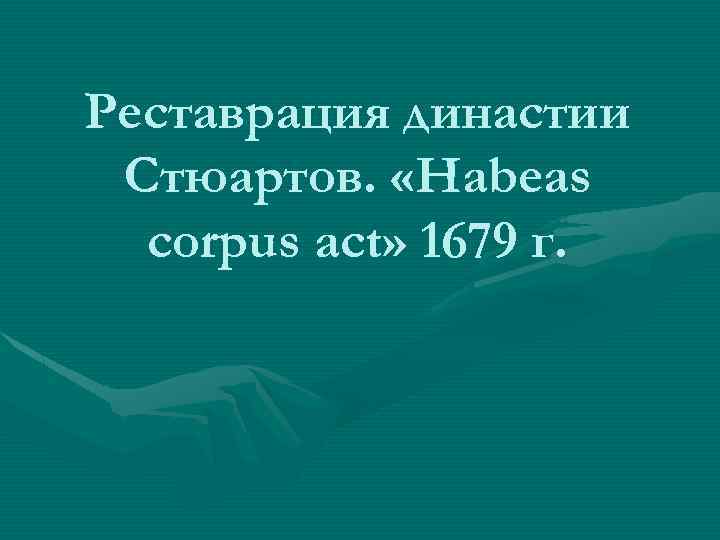 Реставрация династии Стюартов. «Habeas corpus act» 1679 г. 