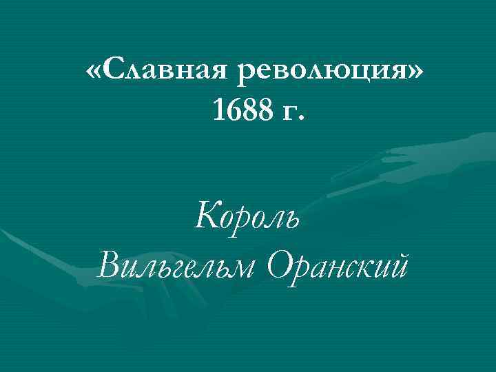  «Славная революция» 1688 г. Король Вильгельм Оранский 