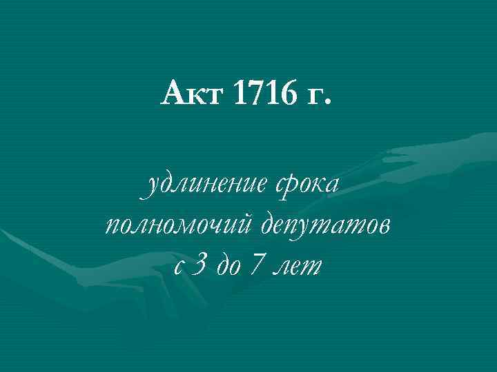 Акт 1716 г. удлинение срока полномочий депутатов с 3 до 7 лет 