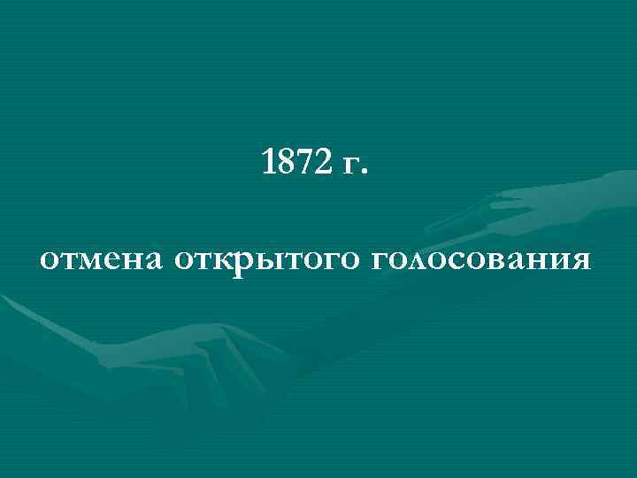 1872 г. отмена открытого голосования 