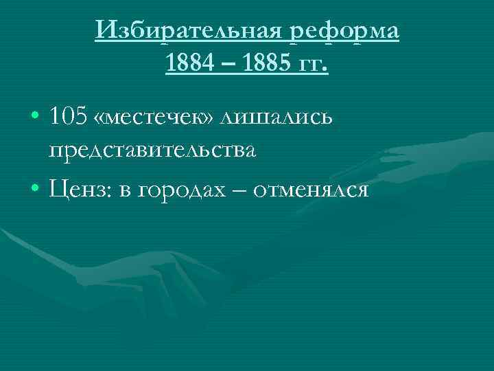 Избирательная реформа 1884 – 1885 гг. • 105 «местечек» лишались представительства • Ценз: в